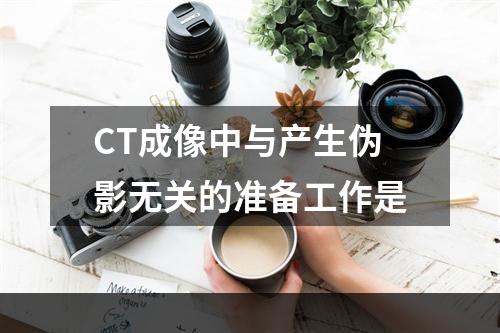 CT成像中与产生伪影无关的准备工作是