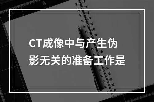 CT成像中与产生伪影无关的准备工作是