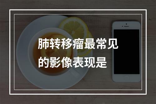 肺转移瘤最常见的影像表现是