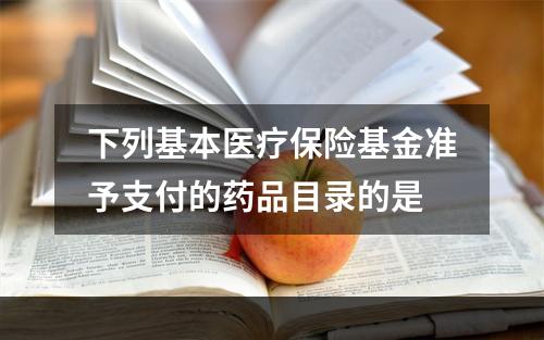 下列基本医疗保险基金准予支付的药品目录的是