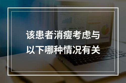 该患者消瘦考虑与以下哪种情况有关