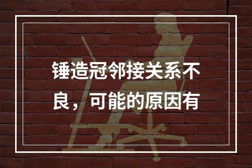 锤造冠邻接关系不良，可能的原因有