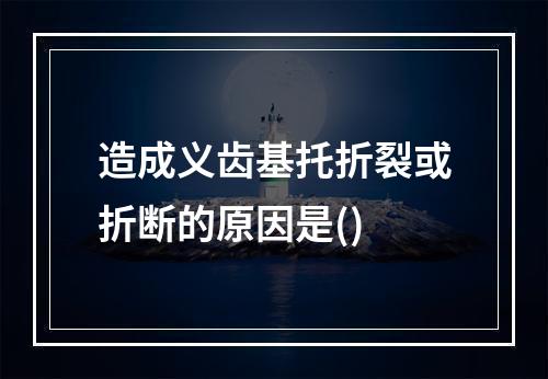 造成义齿基托折裂或折断的原因是()