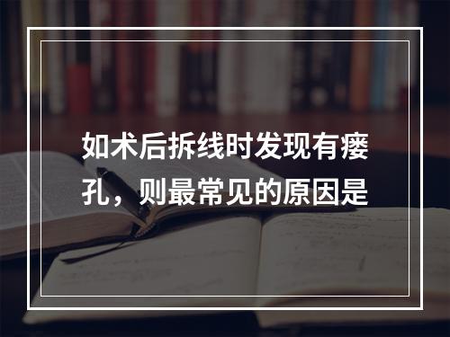 如术后拆线时发现有瘘孔，则最常见的原因是