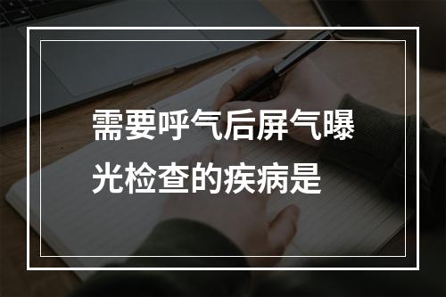 需要呼气后屏气曝光检查的疾病是