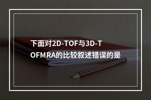 下面对2D-TOF与3D-TOFMRA的比较叙述错误的是