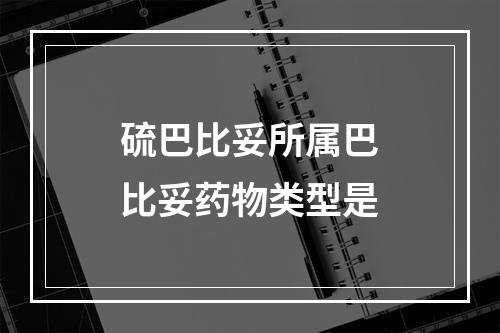 硫巴比妥所属巴比妥药物类型是