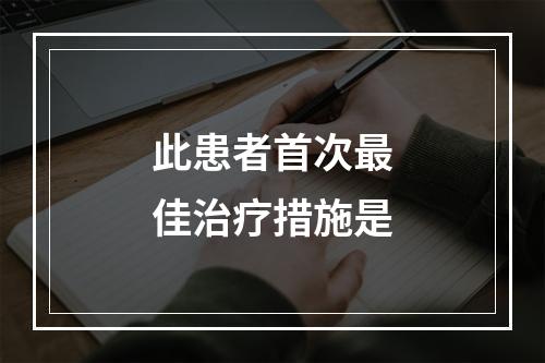 此患者首次最佳治疗措施是