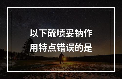 以下硫喷妥钠作用特点错误的是