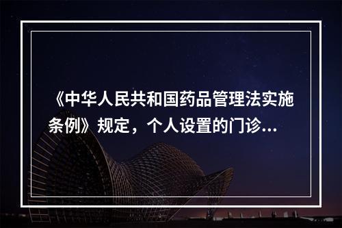 《中华人民共和国药品管理法实施条例》规定，个人设置的门诊部、