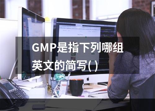 GMP是指下列哪组英文的简写( )