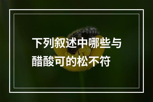 下列叙述中哪些与醋酸可的松不符