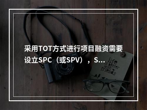 采用TOT方式进行项目融资需要设立SPC（或SPV），SPC