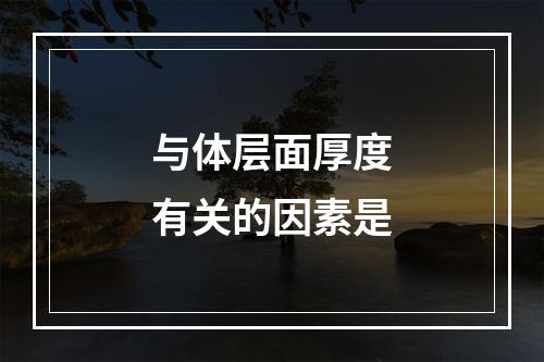 与体层面厚度有关的因素是