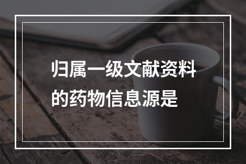 归属一级文献资料的药物信息源是