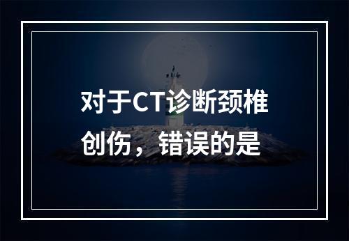 对于CT诊断颈椎创伤，错误的是