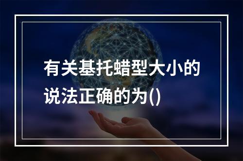 有关基托蜡型大小的说法正确的为()