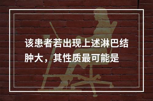 该患者若出现上述淋巴结肿大，其性质最可能是