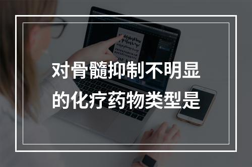 对骨髓抑制不明显的化疗药物类型是