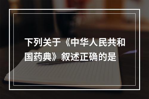 下列关于《中华人民共和国药典》叙述正确的是