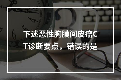 下述恶性胸膜间皮瘤CT诊断要点，错误的是