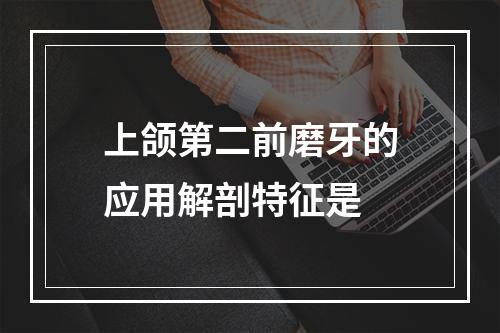 上颌第二前磨牙的应用解剖特征是