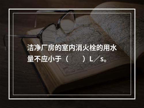 洁净厂房的室内消火栓的用水量不应小于（  ）L／s。