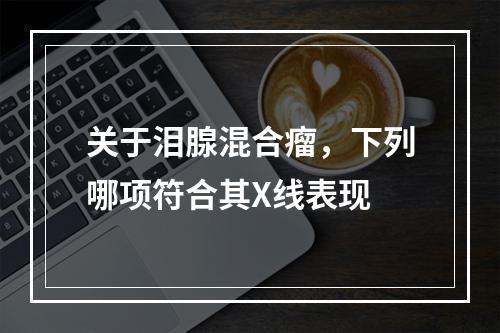 关于泪腺混合瘤，下列哪项符合其X线表现