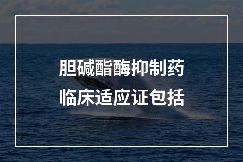 胆碱酯酶抑制药临床适应证包括