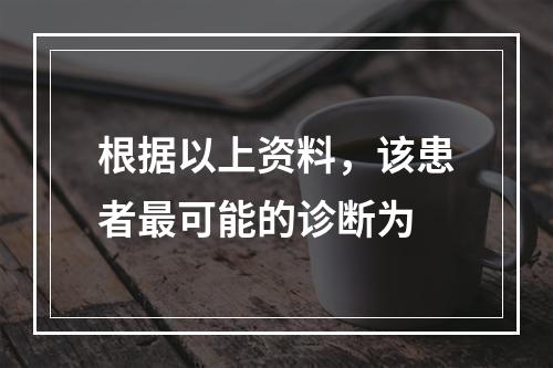 根据以上资料，该患者最可能的诊断为