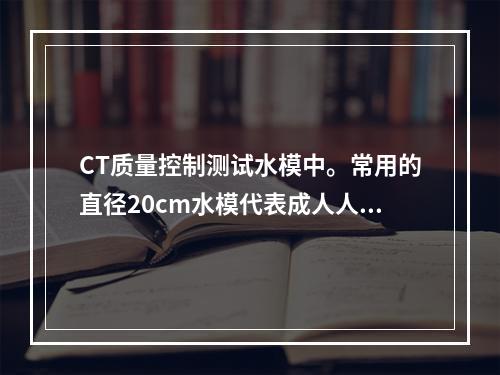 CT质量控制测试水模中。常用的直径20cm水模代表成人人体相