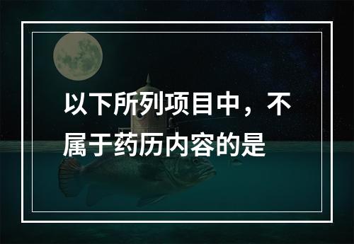 以下所列项目中，不属于药历内容的是