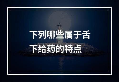 下列哪些属于舌下给药的特点