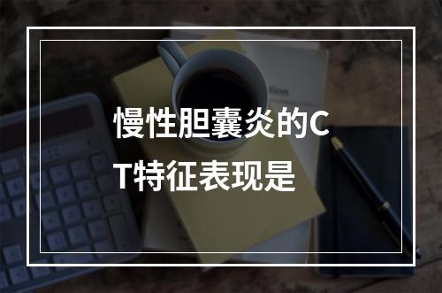 慢性胆囊炎的CT特征表现是