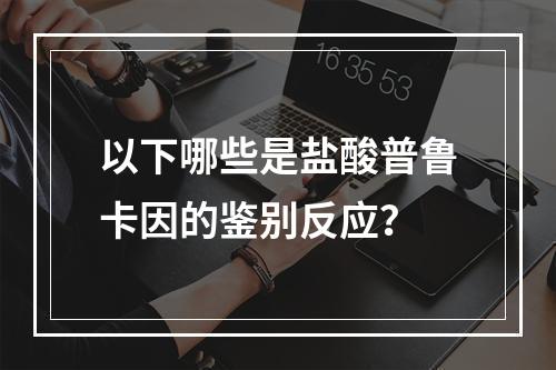 以下哪些是盐酸普鲁卡因的鉴别反应？