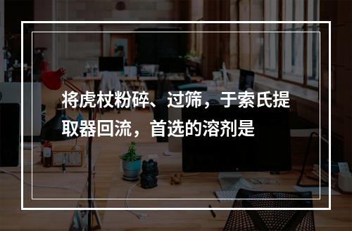 将虎杖粉碎、过筛，于索氏提取器回流，首选的溶剂是　