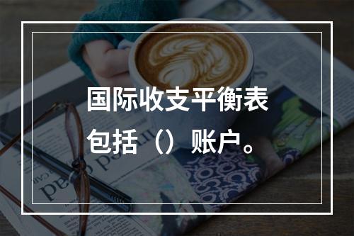 国际收支平衡表包括（）账户。