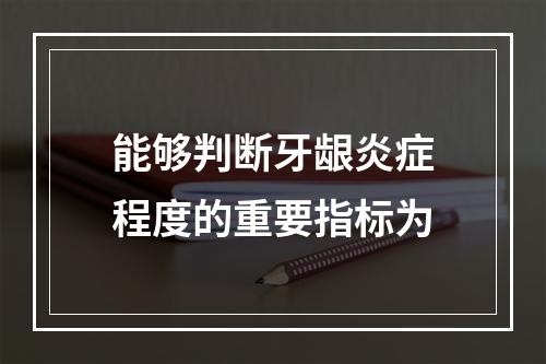 能够判断牙龈炎症程度的重要指标为