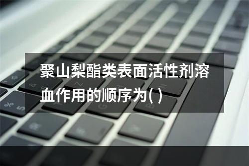 聚山梨酯类表面活性剂溶血作用的顺序为( )