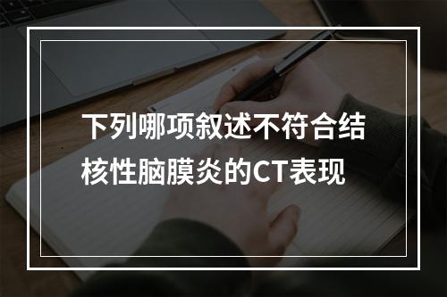 下列哪项叙述不符合结核性脑膜炎的CT表现