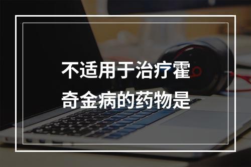 不适用于治疗霍奇金病的药物是