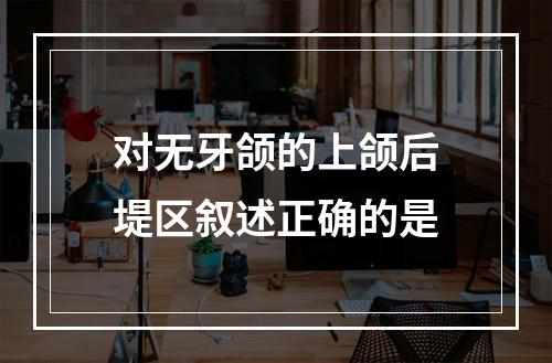 对无牙颌的上颌后堤区叙述正确的是