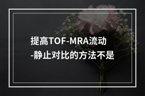 提高TOF-MRA流动-静止对比的方法不是