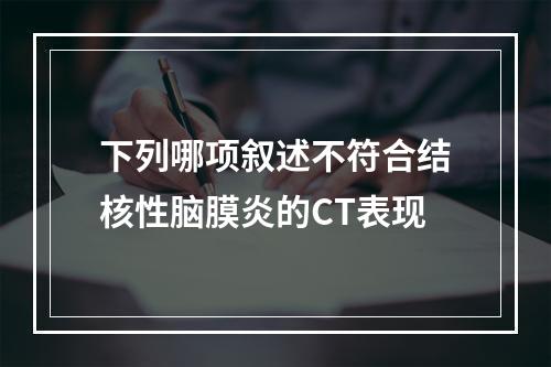 下列哪项叙述不符合结核性脑膜炎的CT表现