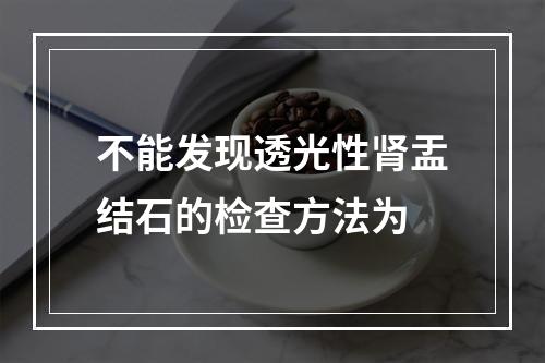 不能发现透光性肾盂结石的检查方法为