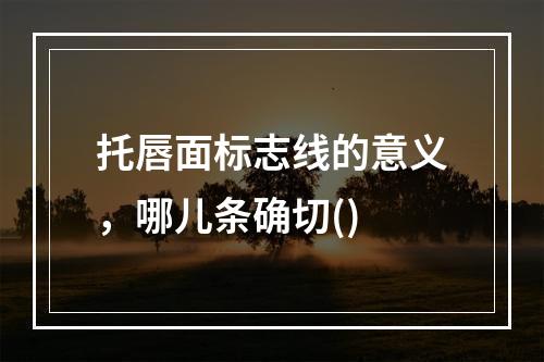 托唇面标志线的意义，哪儿条确切()