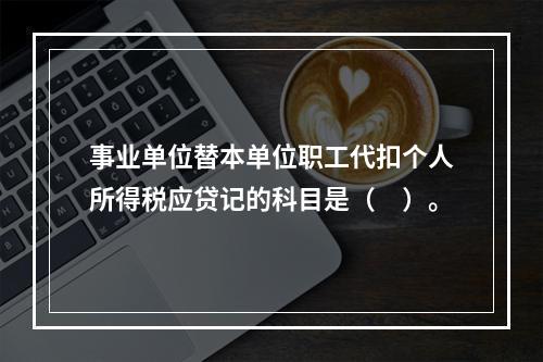 事业单位替本单位职工代扣个人所得税应贷记的科目是（　）。