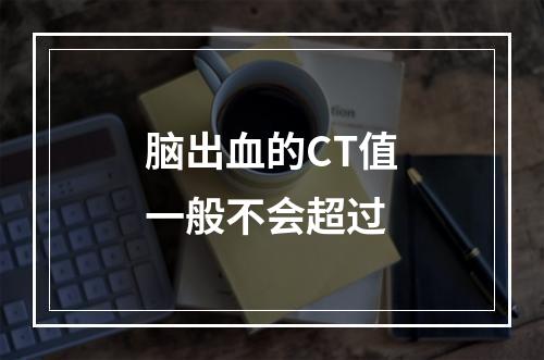 脑出血的CT值一般不会超过