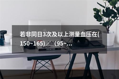 若非同日3次及以上测量血压在(150~165)／（95~10