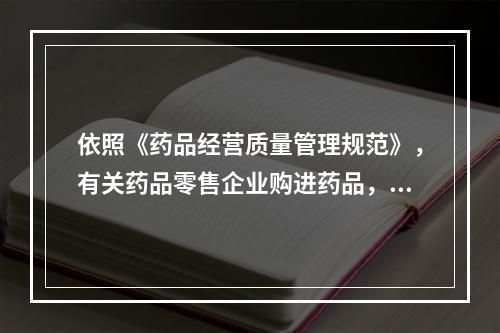 依照《药品经营质量管理规范》，有关药品零售企业购进药品，说法